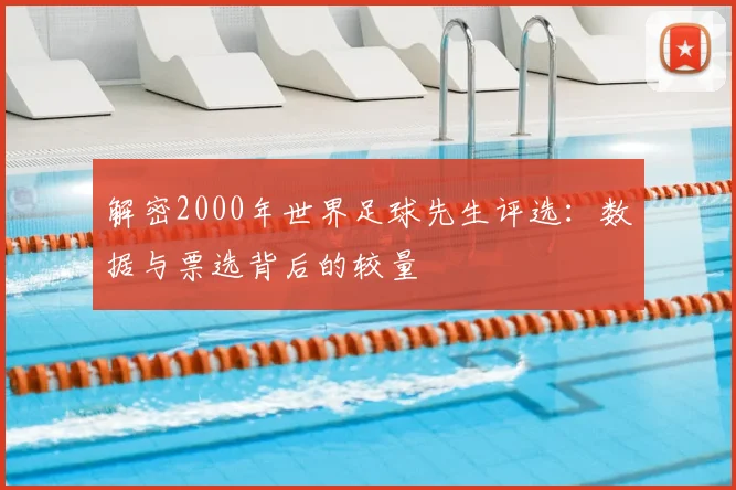 解密2000年世界足球先生评选:数据与票选背后的较量