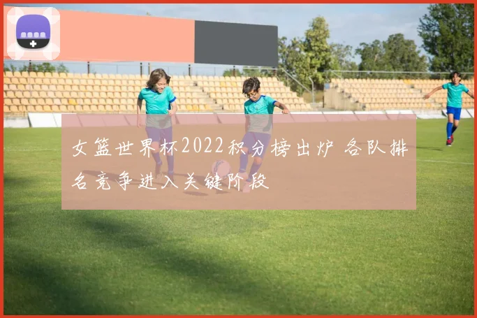 女篮世界杯2022积分榜出炉 各队排名竞争进入关键阶段