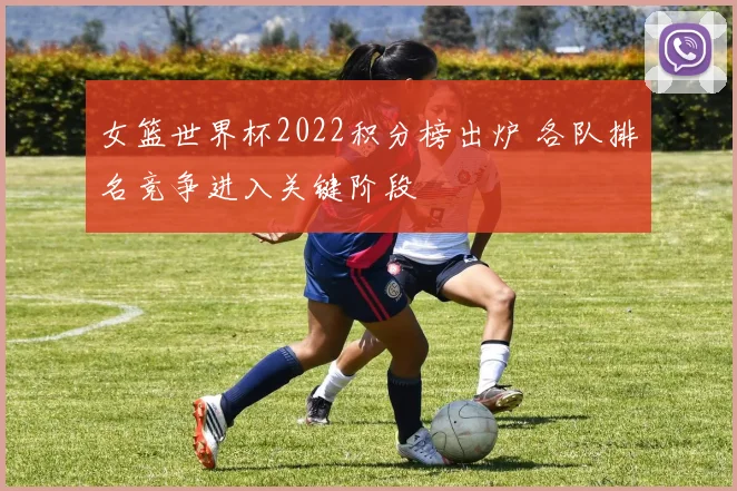 女篮世界杯2022积分榜出炉 各队排名竞争进入关键阶段