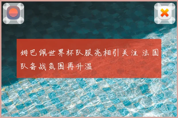 姆巴佩世界杯队服亮相引关注 法国队备战氛围再升温