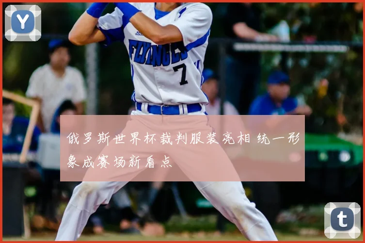 俄罗斯世界杯裁判服装亮相 统一形象成赛场新看点