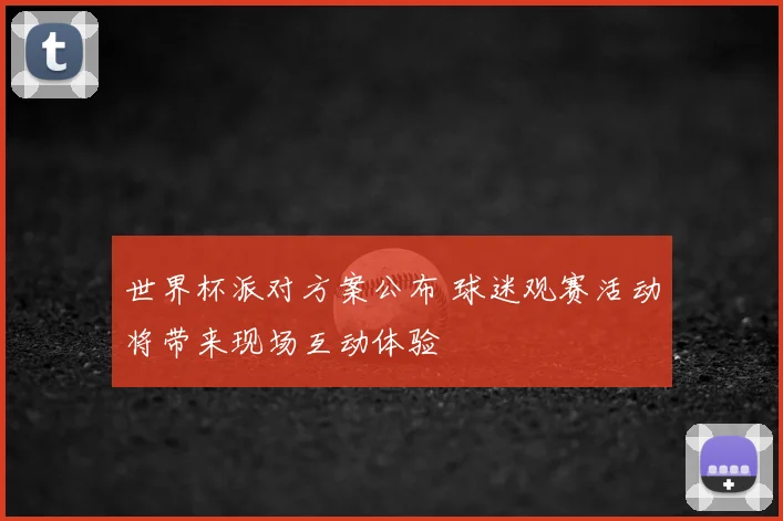 世界杯派对方案公布 球迷观赛活动将带来现场互动体验