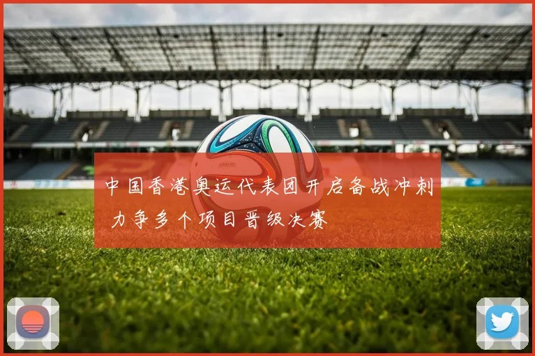 中国香港奥运代表团开启备战冲刺 力争多个项目晋级决赛