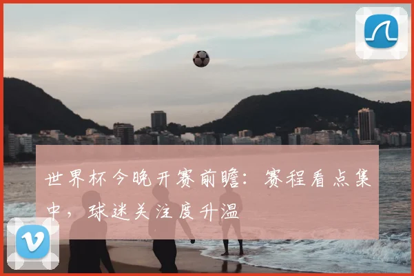 世界杯今晚开赛前瞻：赛程看点集中，球迷关注度升温