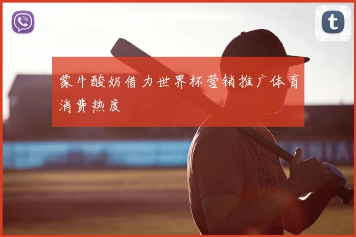 蒙牛酸奶借力世界杯营销推广体育消费热度