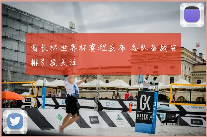 酋长杯世界杯赛程发布 各队备战安排引发关注
