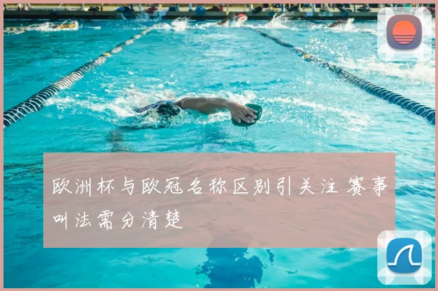 欧洲杯与欧冠名称区别引关注 赛事叫法需分清楚