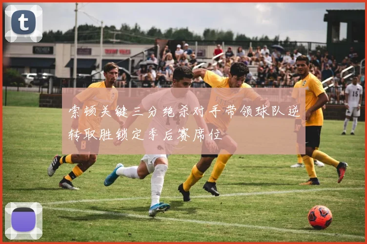 索顿关键三分绝杀对手带领球队逆转取胜锁定季后赛席位