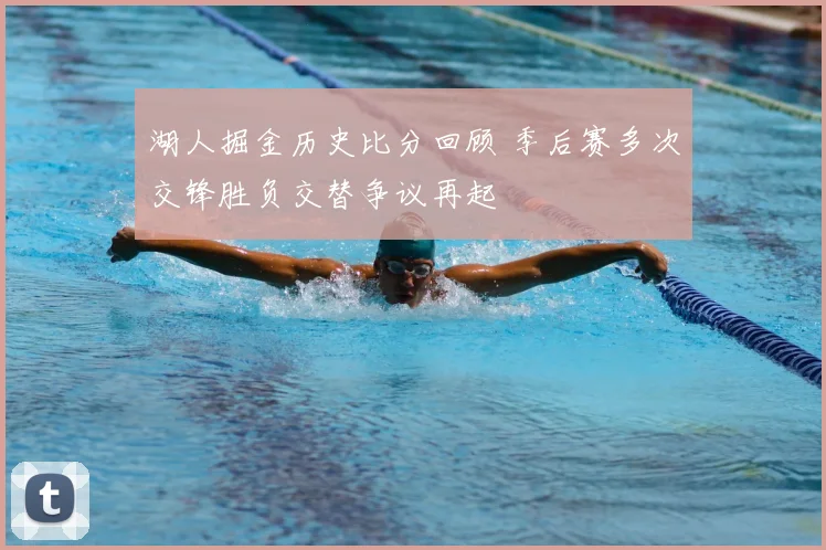 湖人掘金历史比分回顾 季后赛多次交锋胜负交替争议再起