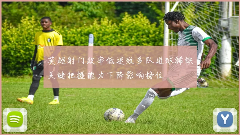 英超射门效率低迷致多队进球稀缺关键把握能力下降影响榜位