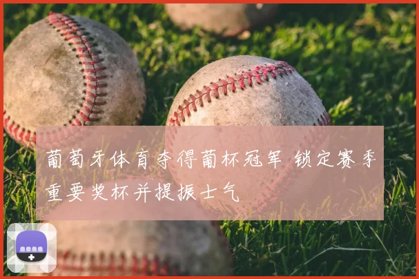 葡萄牙体育夺得葡杯冠军 锁定赛季重要奖杯并提振士气