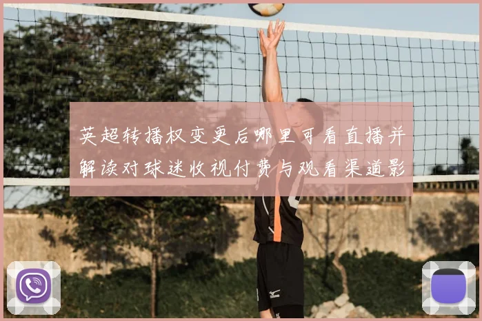 英超转播权变更后哪里可看直播并解读对球迷收视付费与观看渠道影响