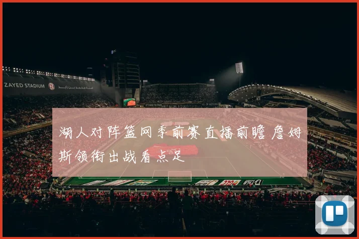 湖人对阵篮网季前赛直播前瞻 詹姆斯领衔出战看点足