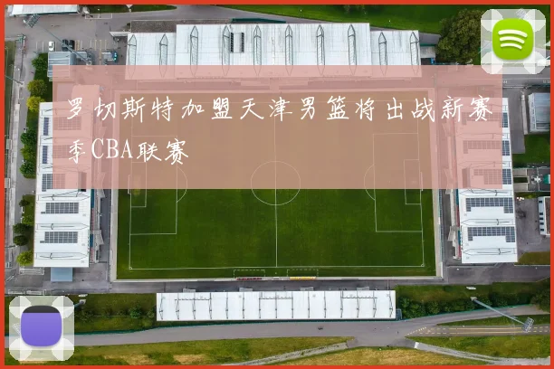 罗切斯特加盟天津男篮将出战新赛季CBA联赛