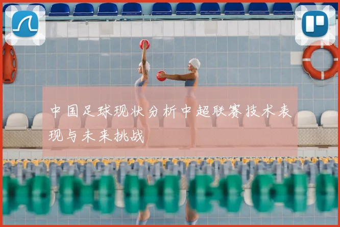 中国足球现状分析中超联赛技术表现与未来挑战