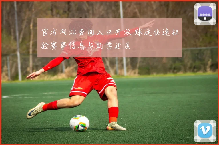 官方网站查询入口开放 球迷快速核验赛事信息与购票进度