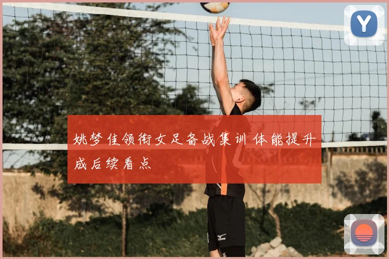 姚梦佳领衔女足备战集训 体能提升成后续看点