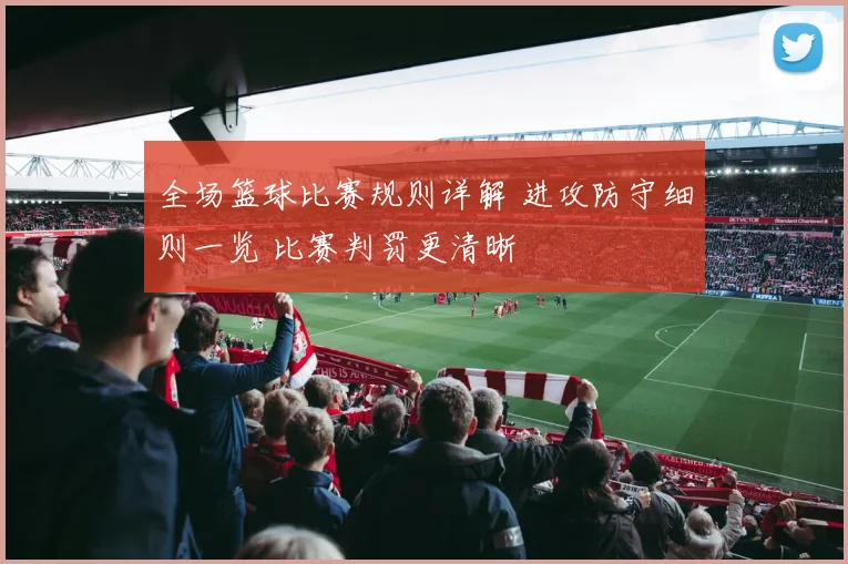全场篮球比赛规则详解 进攻防守细则一览 比赛判罚更清晰
