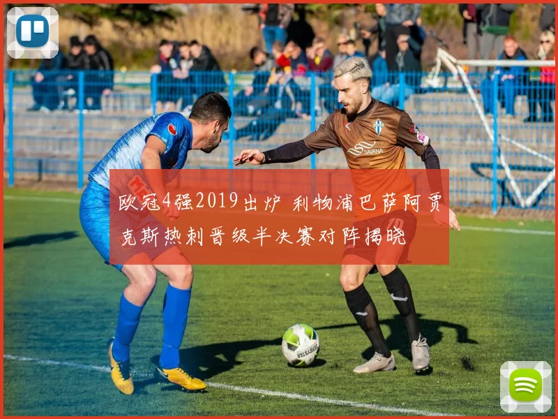 欧冠4强2019出炉 利物浦巴萨阿贾克斯热刺晋级半决赛对阵揭晓