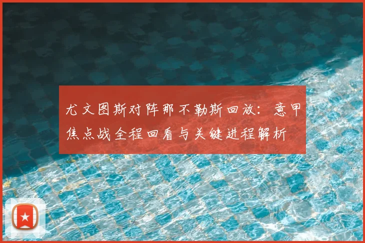 尤文图斯对阵那不勒斯回放：意甲焦点战全程回看与关键进程解析