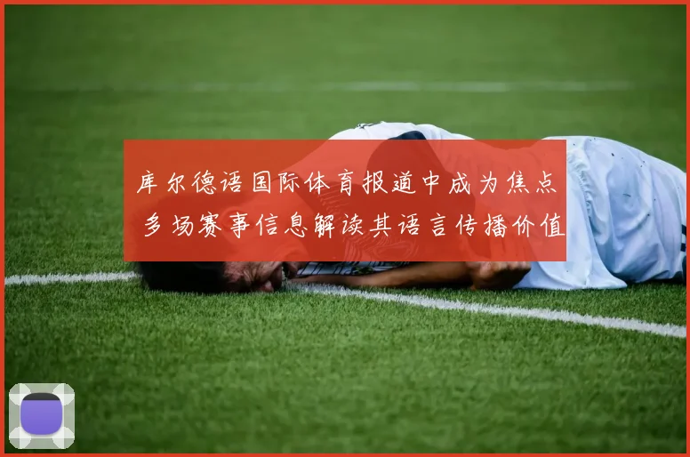 库尔德语国际体育报道中成为焦点 多场赛事信息解读其语言传播价值