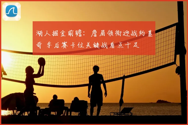 湖人掘金前瞻：詹眉领衔迎战约基奇 季后赛卡位关键战看点十足