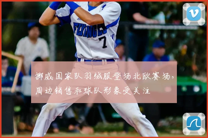 挪威国家队羽绒服登场北欧赛场，周边销售和球队形象受关注