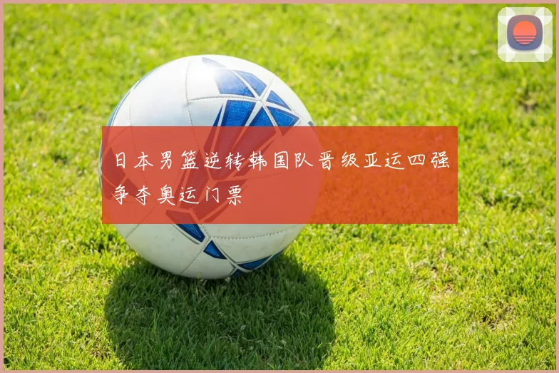日本男篮逆转韩国队晋级亚运四强争夺奥运门票