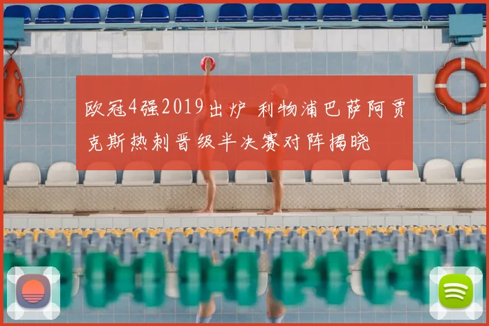 欧冠4强2019出炉 利物浦巴萨阿贾克斯热刺晋级半决赛对阵揭晓