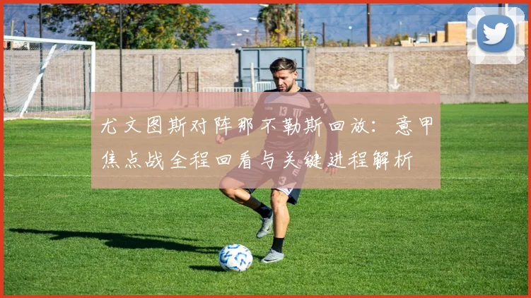 尤文图斯对阵那不勒斯回放：意甲焦点战全程回看与关键进程解析