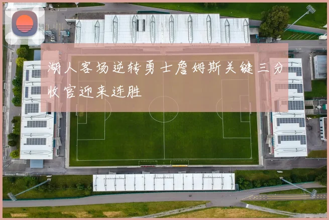 湖人客场逆转勇士詹姆斯关键三分收官迎来连胜