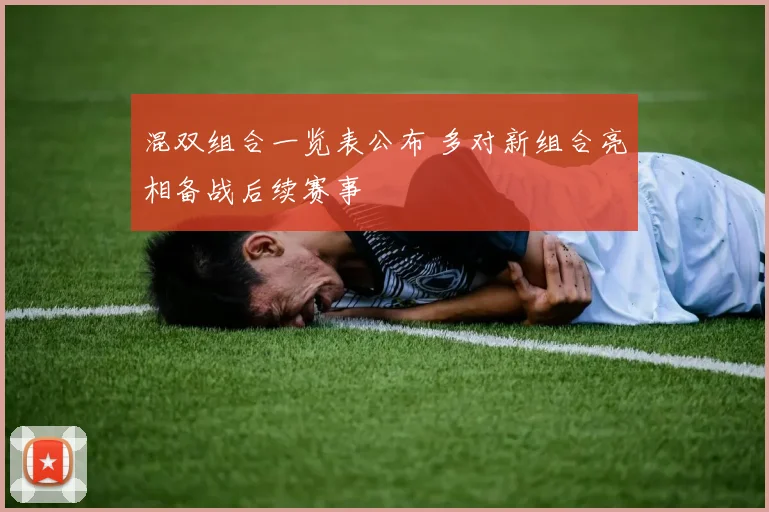 混双组合一览表公布 多对新组合亮相备战后续赛事