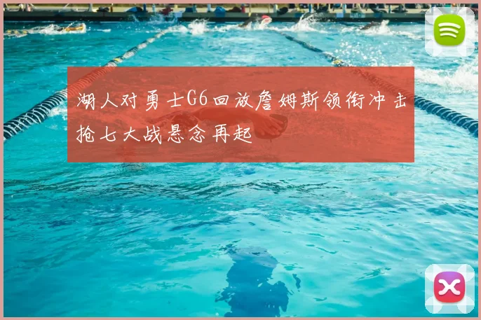湖人对勇士G6回放詹姆斯领衔冲击抢七大战悬念再起