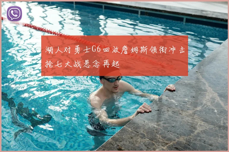 湖人对勇士G6回放詹姆斯领衔冲击抢七大战悬念再起