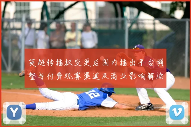 英超转播权变更后国内播出平台调整与付费观赛渠道及商业影响解读