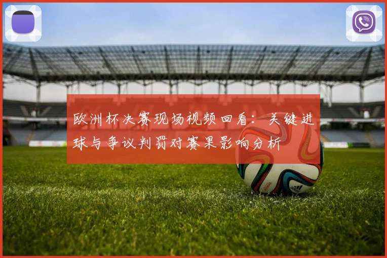 欧洲杯决赛现场视频回看：关键进球与争议判罚对赛果影响分析