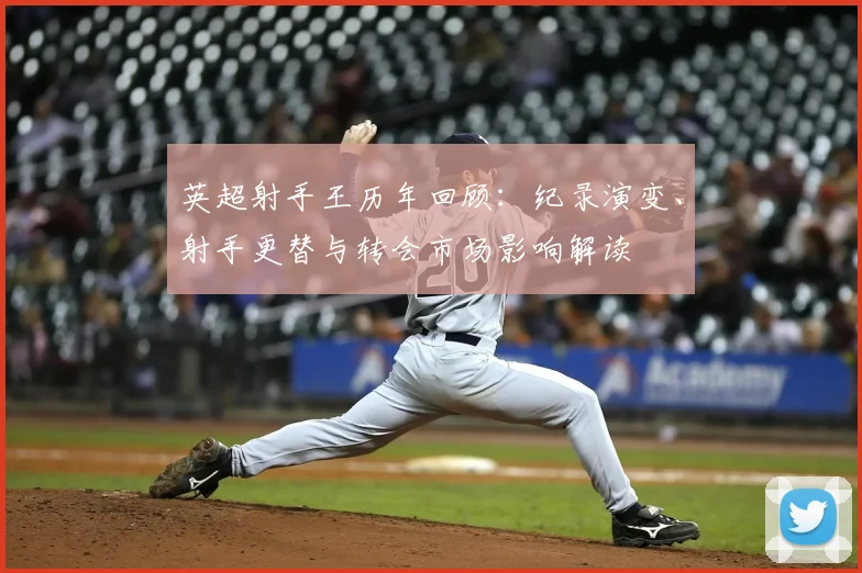 英超射手王历年回顾：纪录演变、射手更替与转会市场影响解读