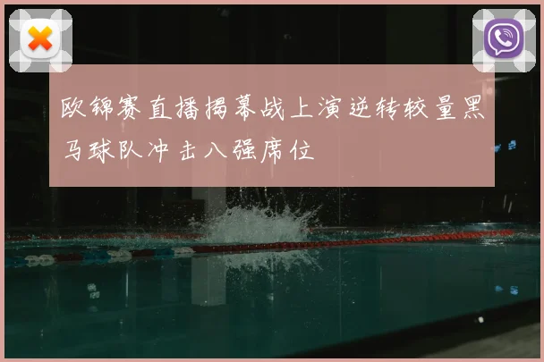 欧锦赛直播揭幕战上演逆转较量黑马球队冲击八强席位