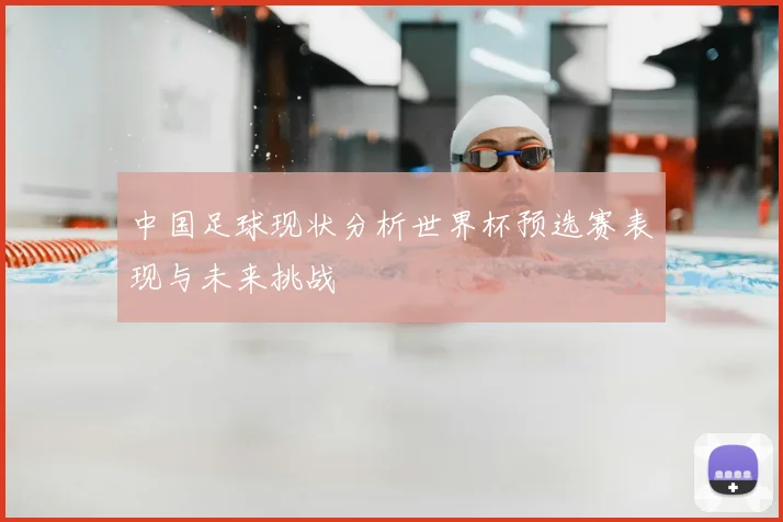 中国足球现状分析世界杯预选赛表现与未来挑战
