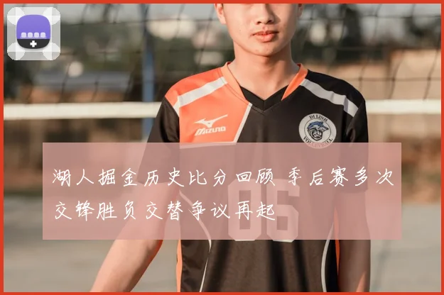 湖人掘金历史比分回顾 季后赛多次交锋胜负交替争议再起