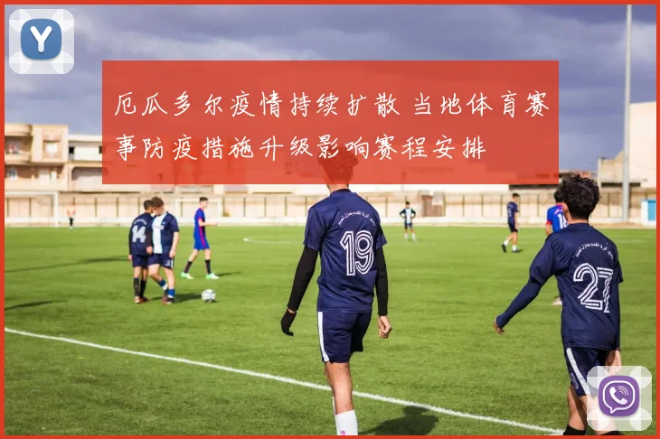 厄瓜多尔疫情持续扩散 当地体育赛事防疫措施升级影响赛程安排