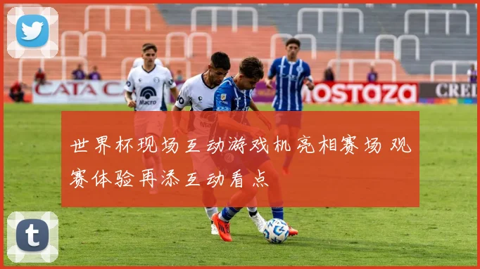 世界杯现场互动游戏机亮相赛场 观赛体验再添互动看点