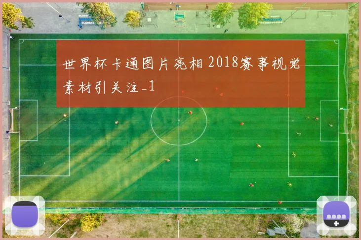 世界杯卡通图片亮相 2018赛事视觉素材引关注_1