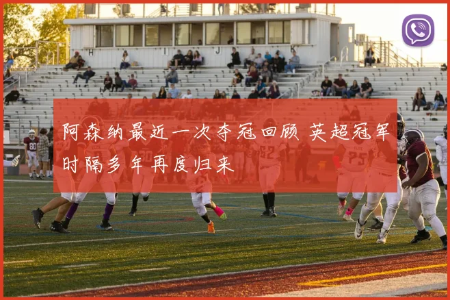 阿森纳最近一次夺冠回顾 英超冠军时隔多年再度归来