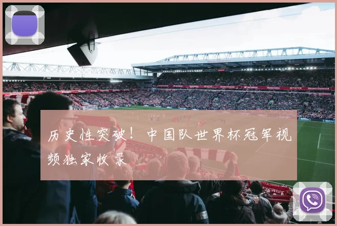 历史性突破！中国队世界杯冠军视频独家收录