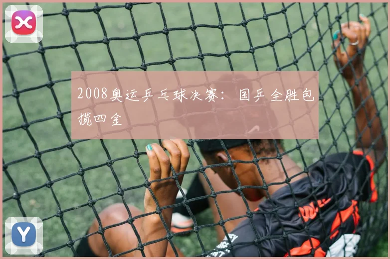 2008奥运乒乓球决赛：国乒全胜包揽四金
