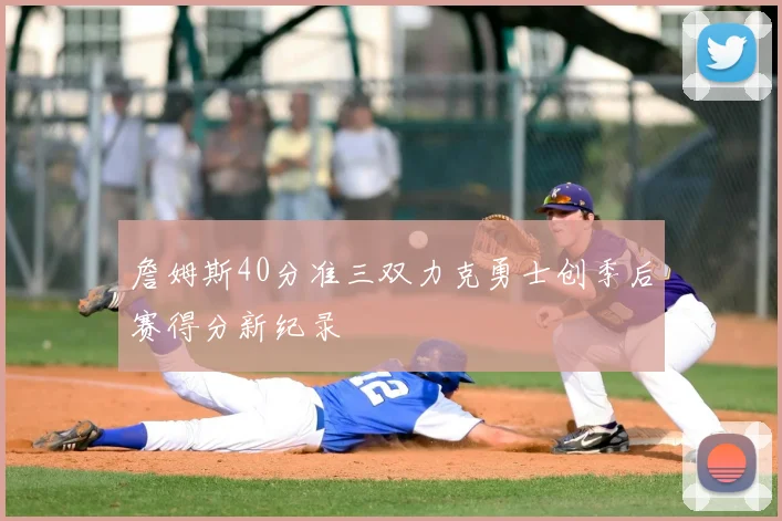 詹姆斯40分准三双力克勇士创季后赛得分新纪录