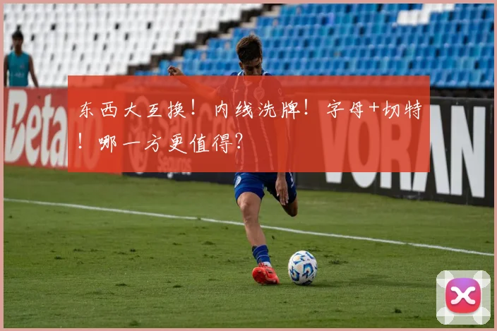 东西大互换!内线洗牌!字母+切特!哪一方更值得?