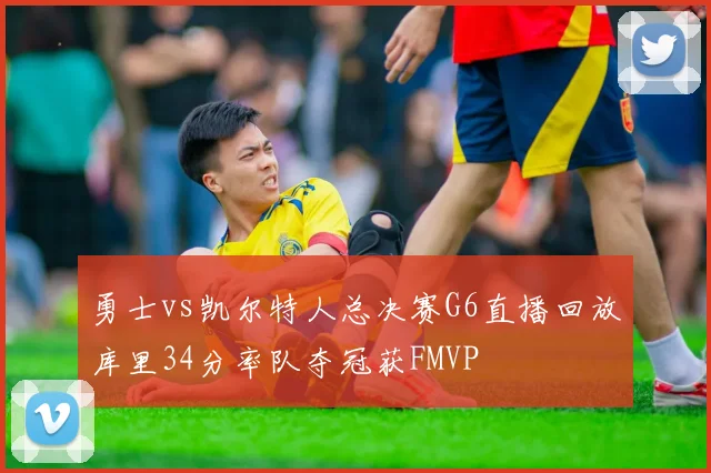 勇士vs凯尔特人总决赛G6直播回放库里34分率队夺冠获FMVP