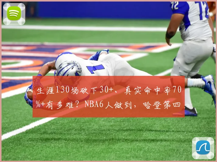 生涯130场砍下30+、真实命中率70%+有多难？NBA6人做到，哈登第四
